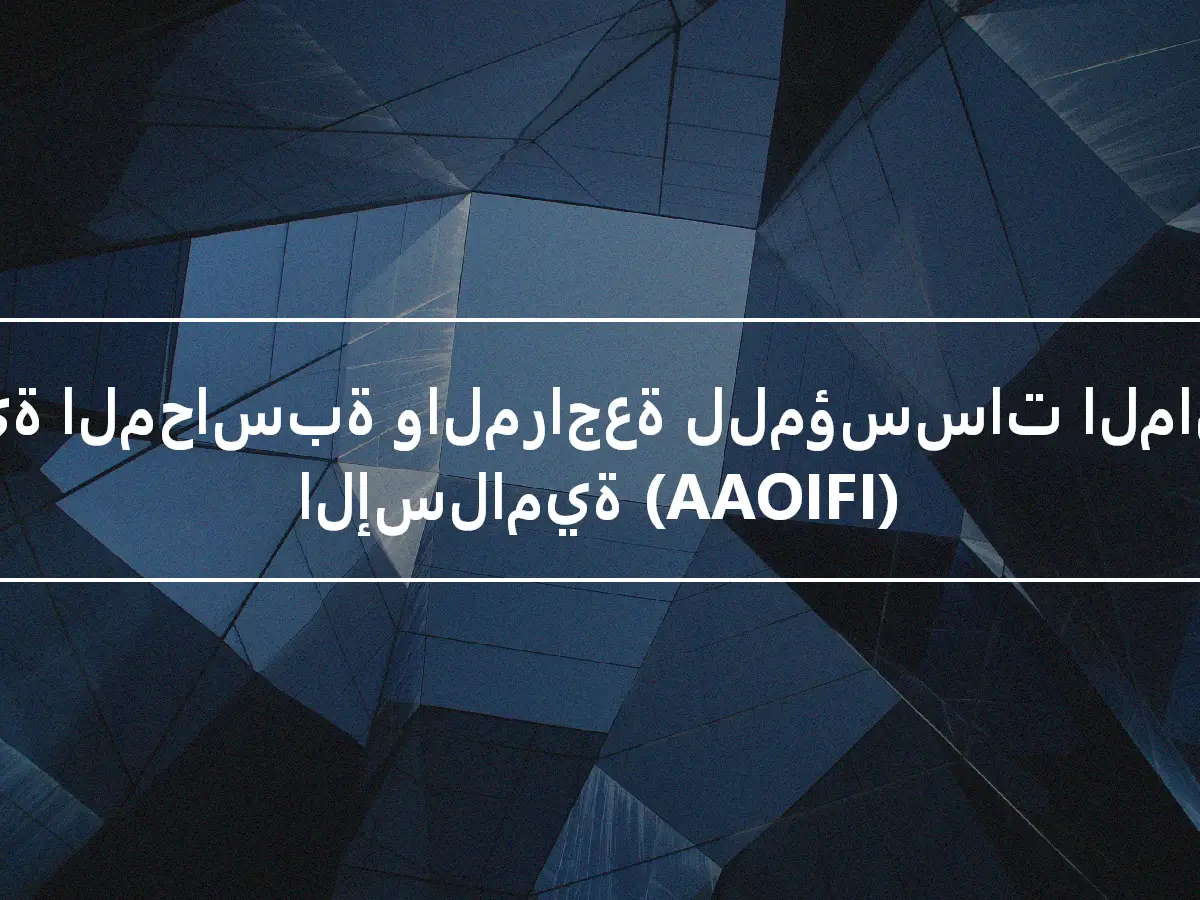 هيئة المحاسبة والمراجعة للمؤسسات المالية الإسلامية (AAOIFI)