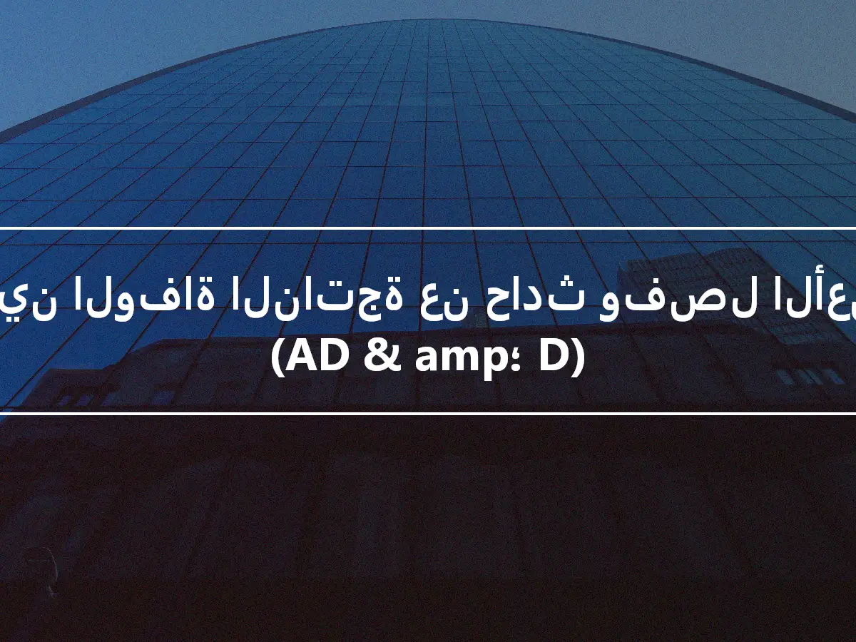 تأمين الوفاة الناتجة عن حادث وفصل الأعضاء (AD & amp؛ D)