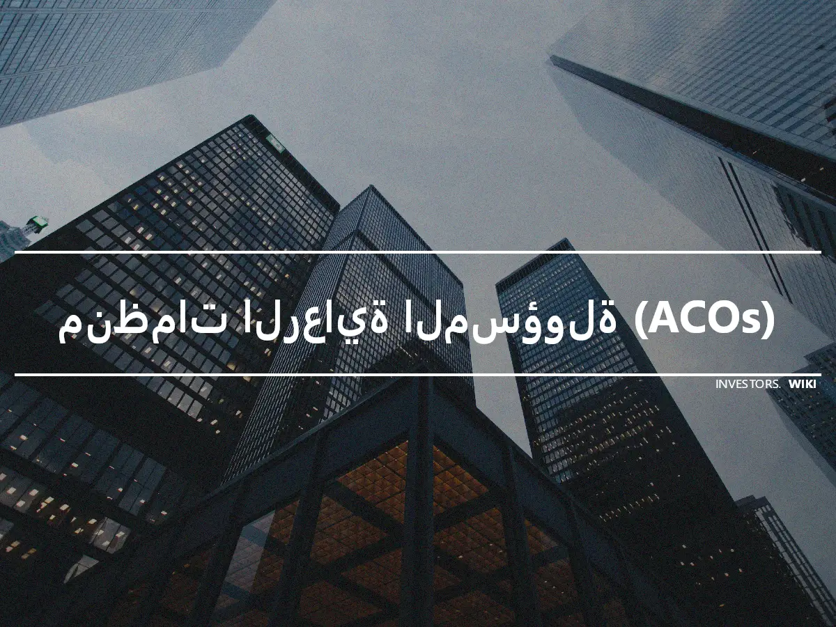 منظمات الرعاية المسؤولة (ACOs)