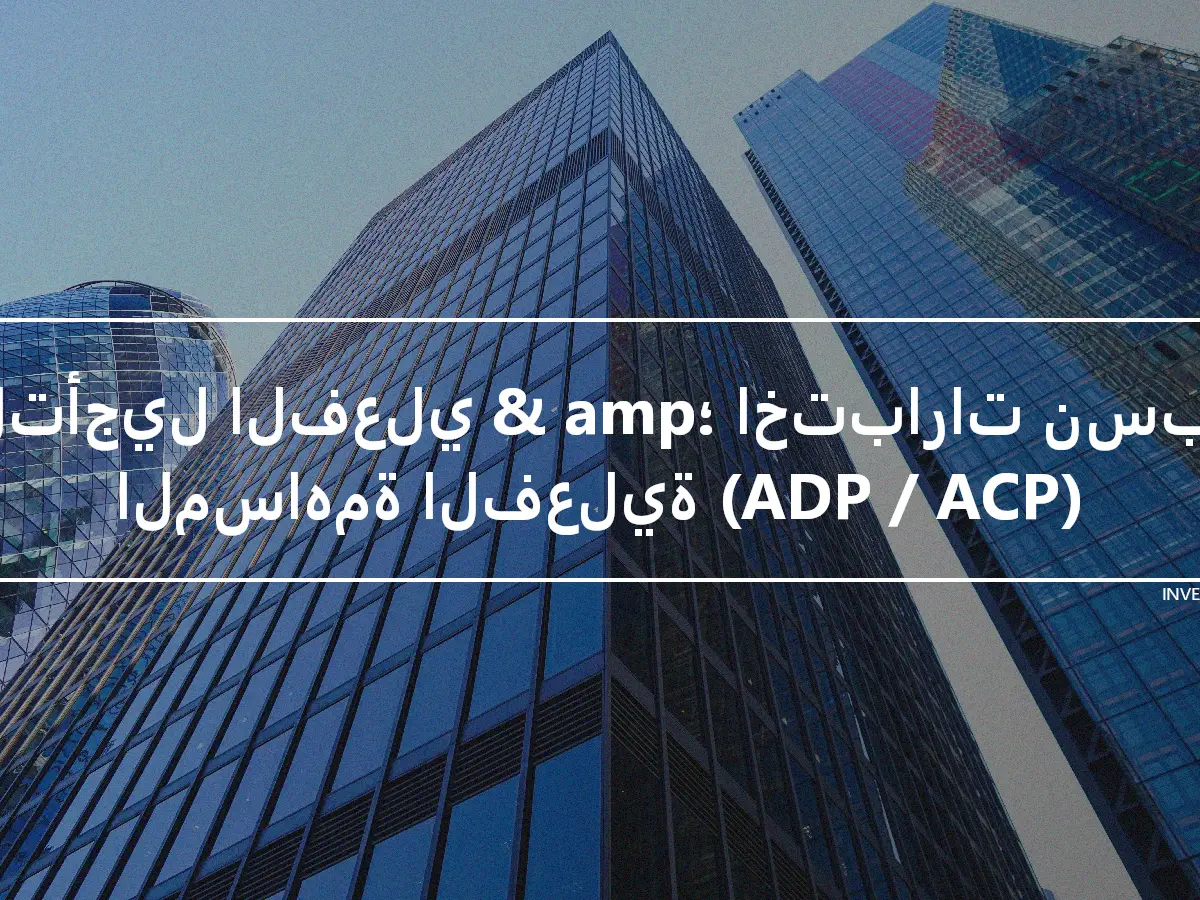 التأجيل الفعلي & amp؛ اختبارات نسبة المساهمة الفعلية (ADP / ACP)