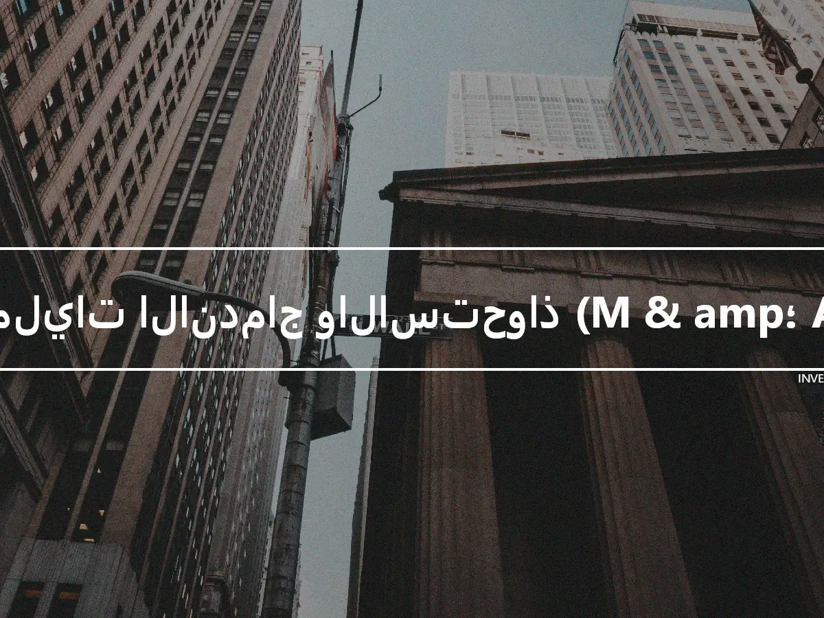 عمليات الاندماج والاستحواذ (M & amp؛ A)