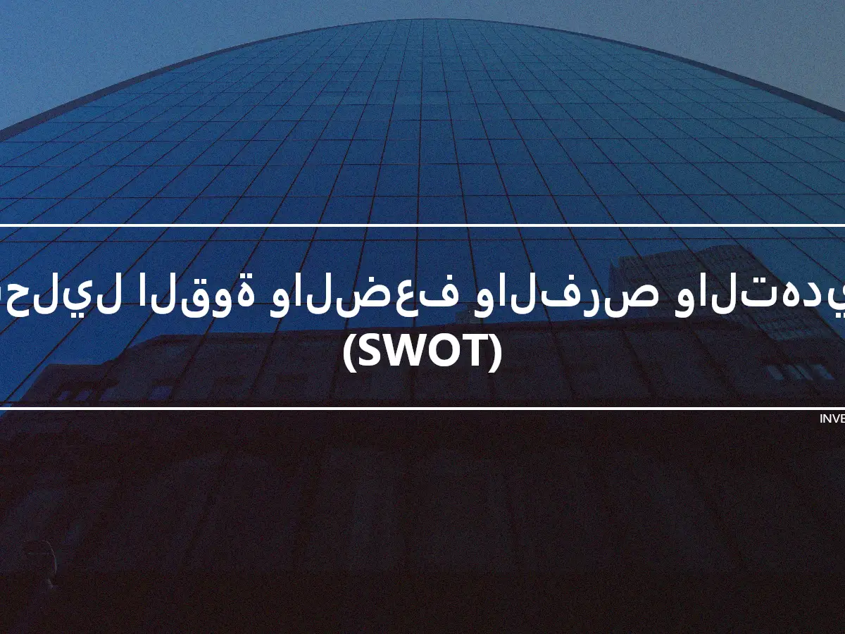 تحليل القوة والضعف والفرص والتهديد (SWOT)