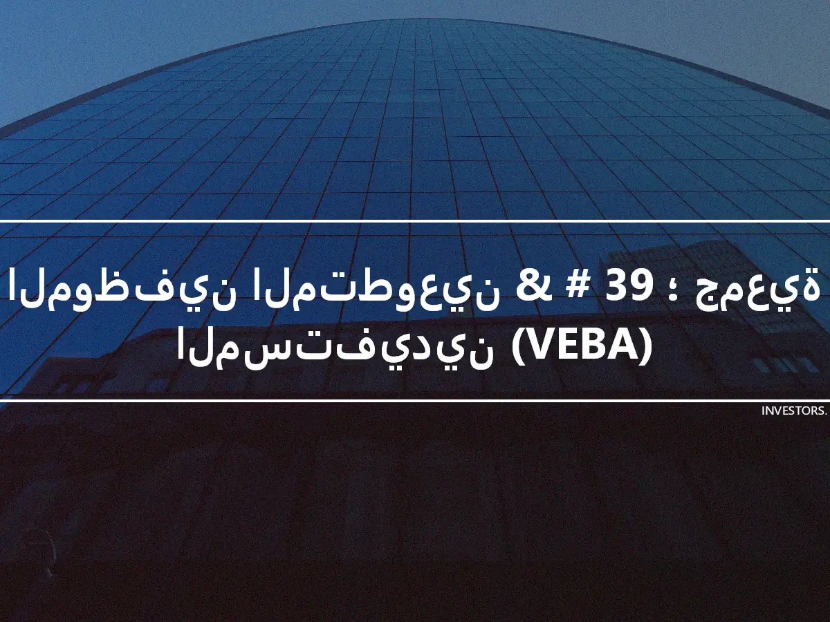 الموظفين المتطوعين & # 39 ؛ جمعية المستفيدين (VEBA)