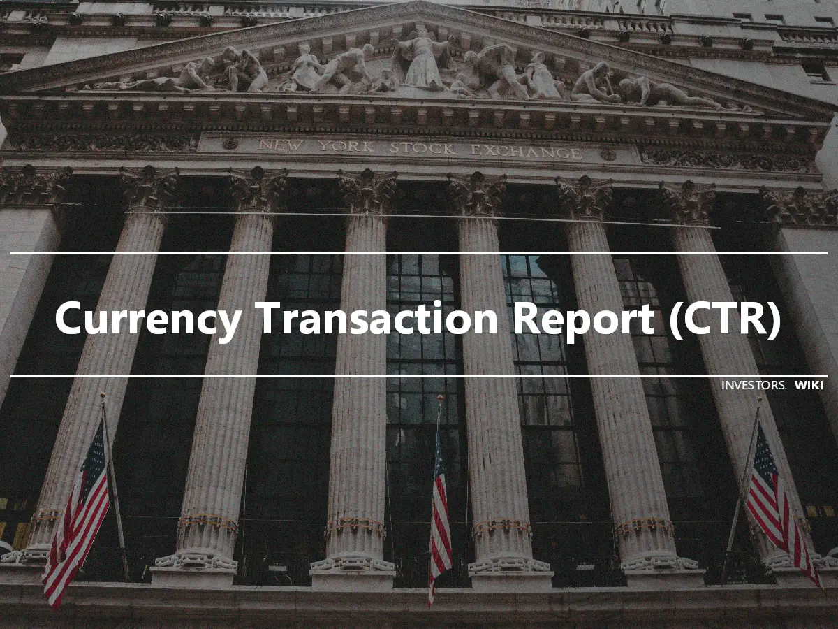 Currency Transaction Report (CTR)