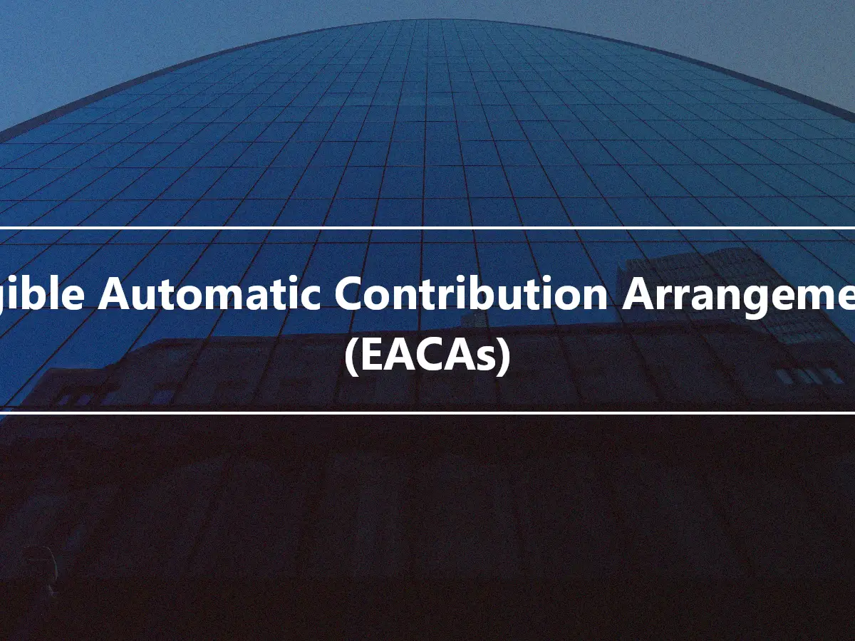 Eligible Automatic Contribution Arrangements (EACAs)