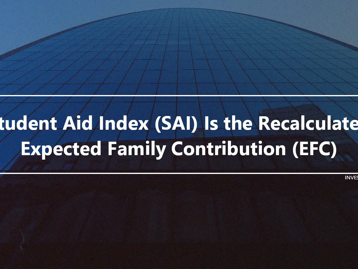 Student Aid Index (SAI) Is the Recalculated Expected Family Contribution (EFC)