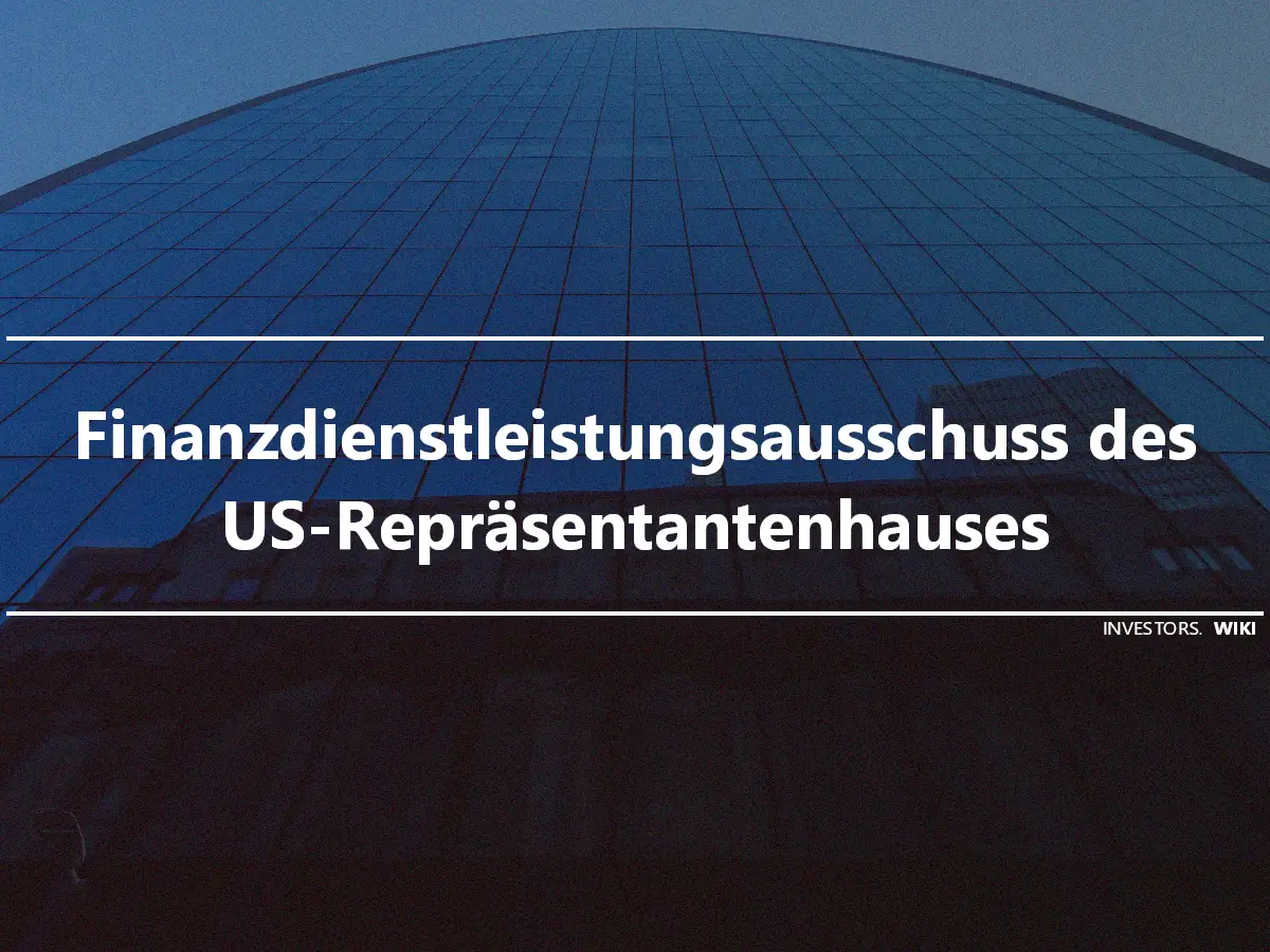 Finanzdienstleistungsausschuss des US-Repräsentantenhauses