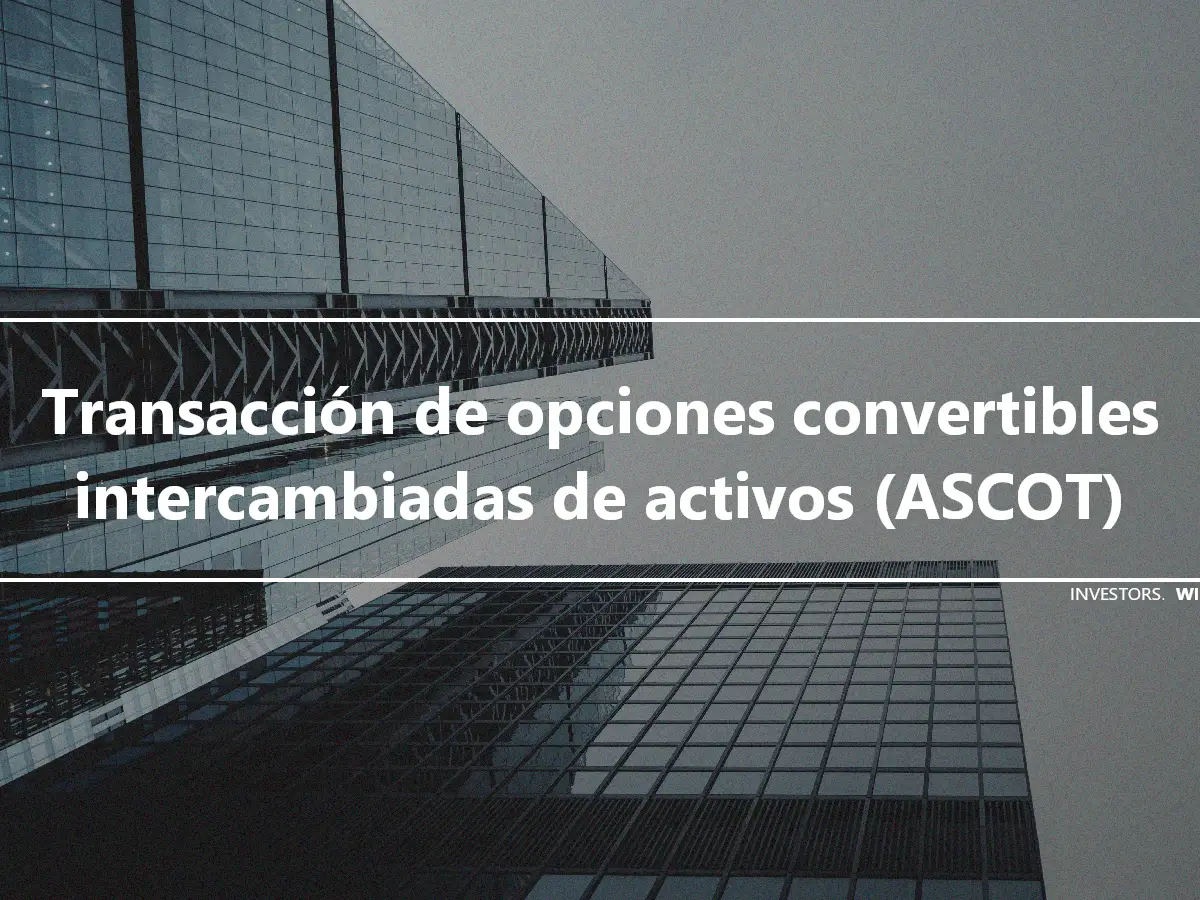 Transacción de opciones convertibles intercambiadas de activos (ASCOT)