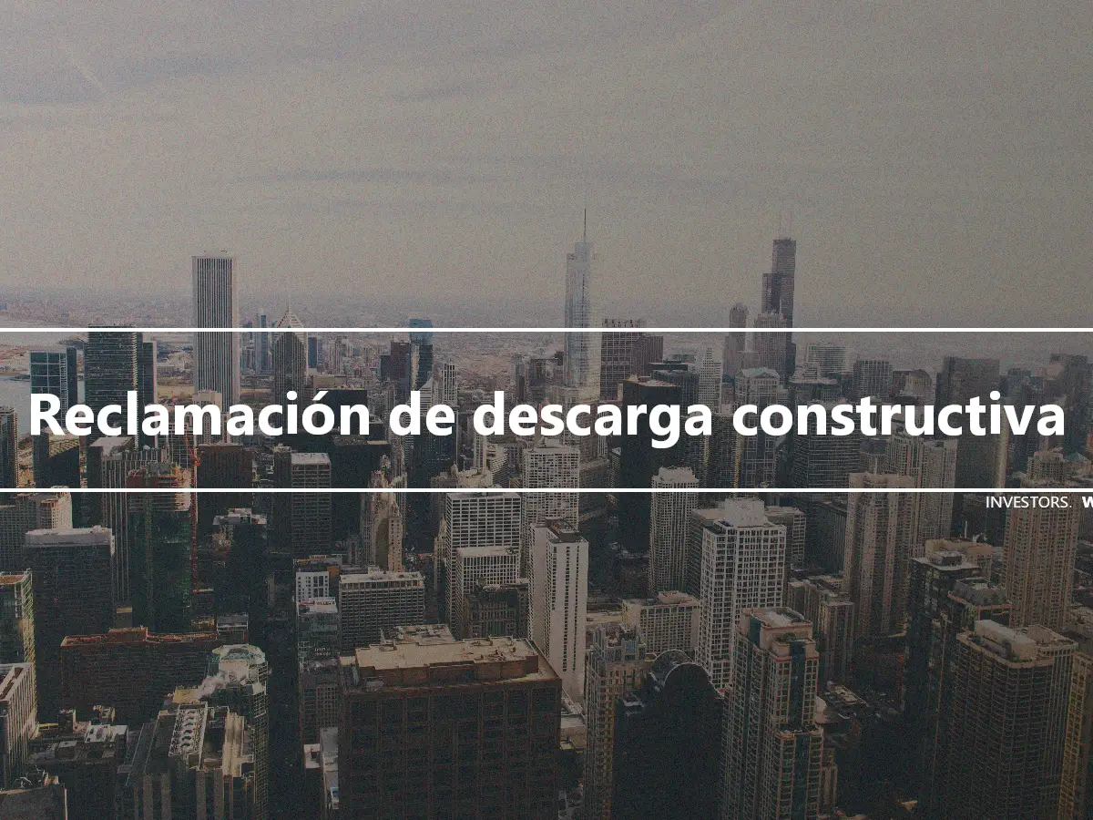 Reclamación de descarga constructiva