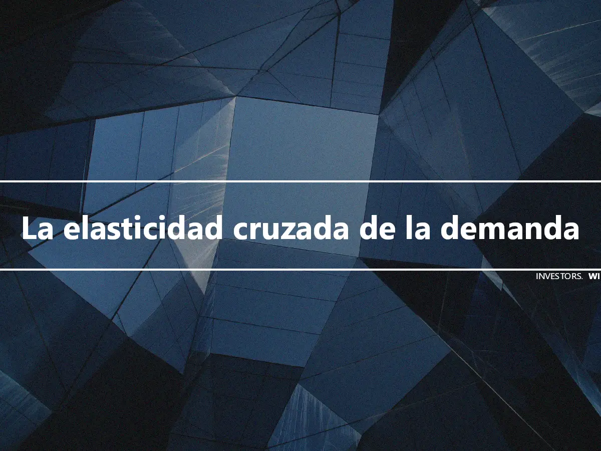 La elasticidad cruzada de la demanda