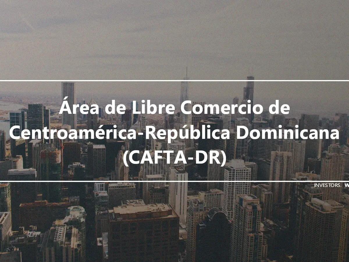 Área de Libre Comercio de Centroamérica-República Dominicana (CAFTA-DR)
