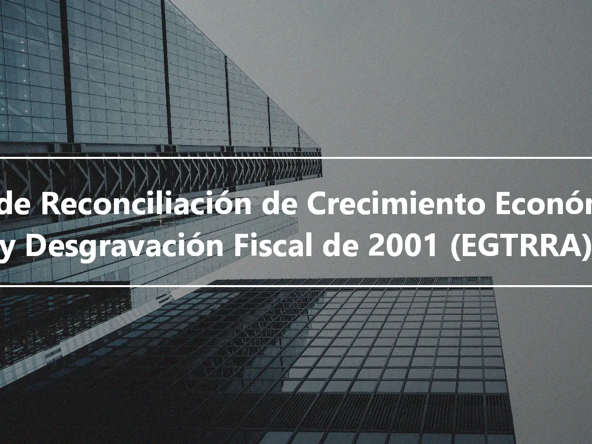Ley de Reconciliación de Crecimiento Económico y Desgravación Fiscal de 2001 (EGTRRA)