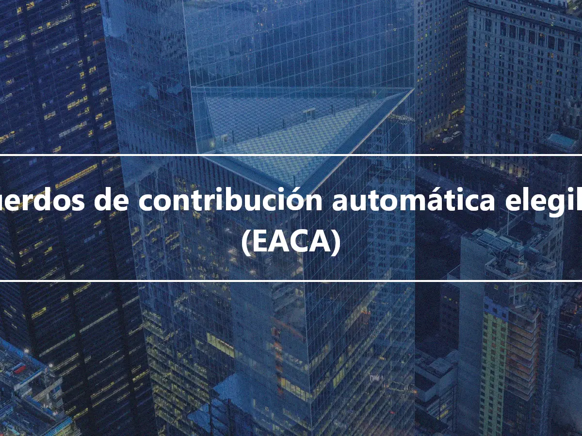 Acuerdos de contribución automática elegibles (EACA)