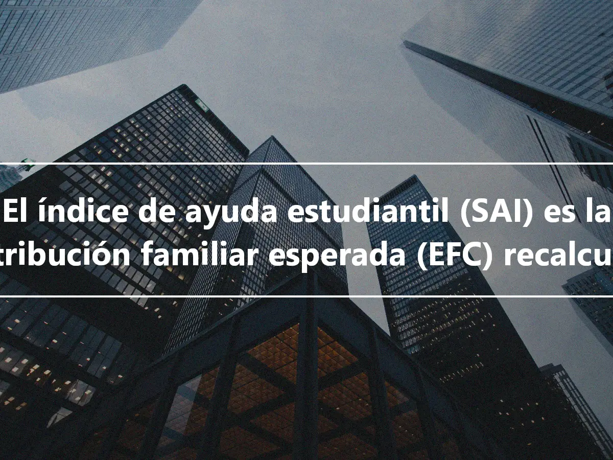 El índice de ayuda estudiantil (SAI) es la contribución familiar esperada (EFC) recalculada