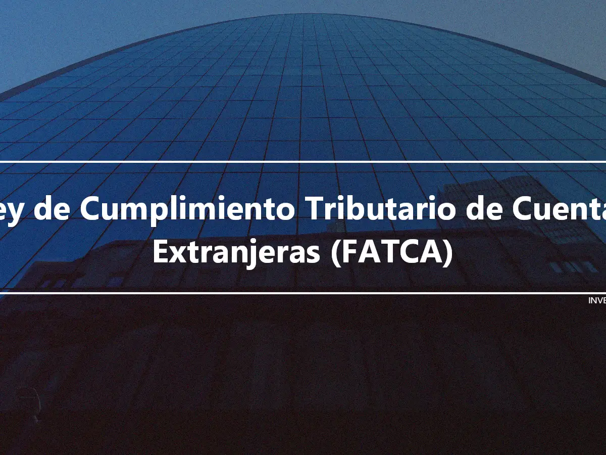 Ley de Cumplimiento Tributario de Cuentas Extranjeras (FATCA)
