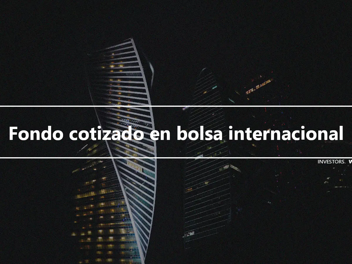 Fondo cotizado en bolsa internacional