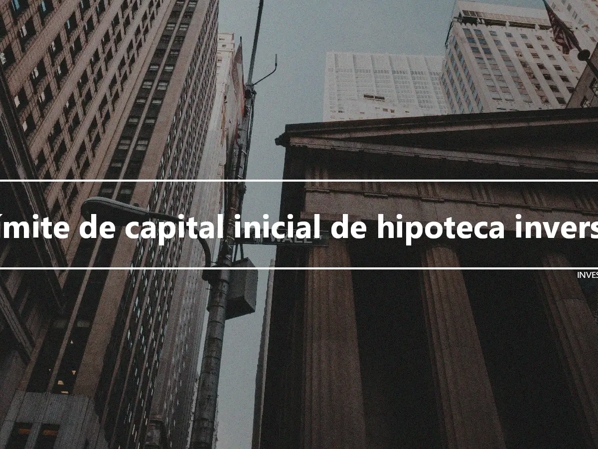 Límite de capital inicial de hipoteca inversa