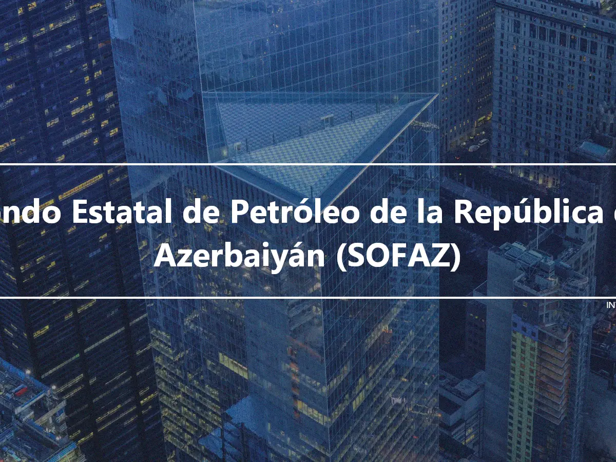 Fondo Estatal de Petróleo de la República de Azerbaiyán (SOFAZ)