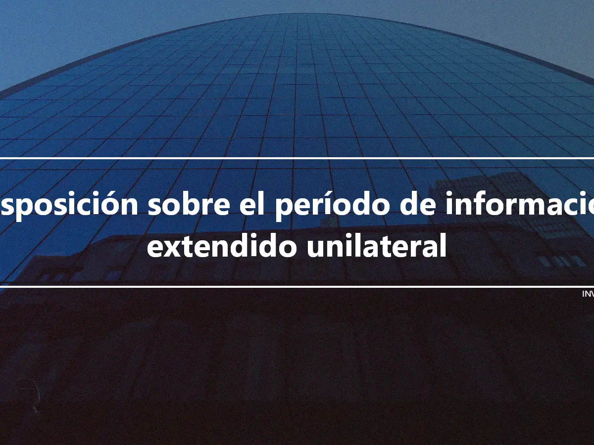 Disposición sobre el período de información extendido unilateral