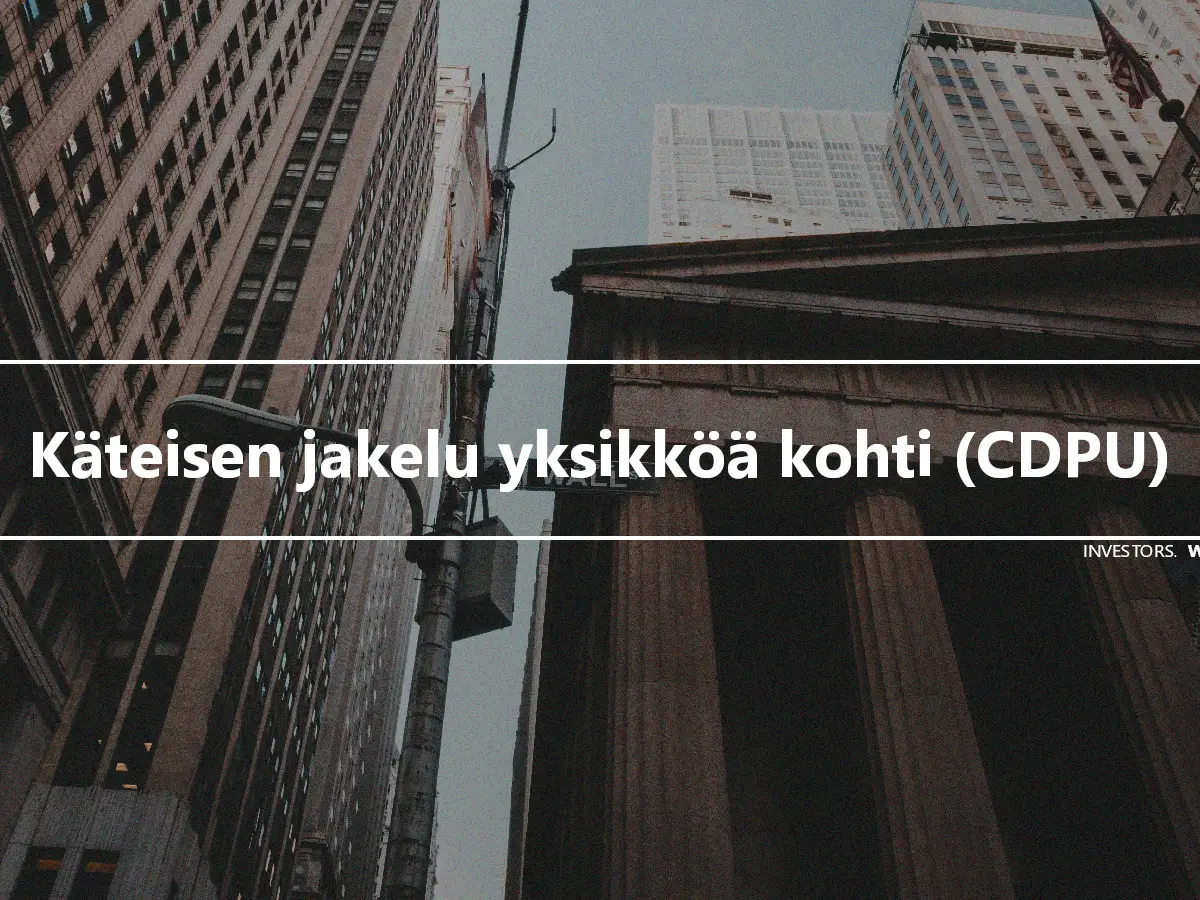 Käteisen jakelu yksikköä kohti (CDPU)