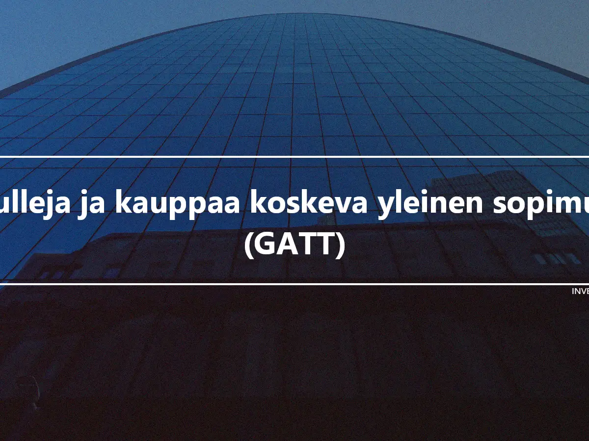 Tulleja ja kauppaa koskeva yleinen sopimus (GATT)