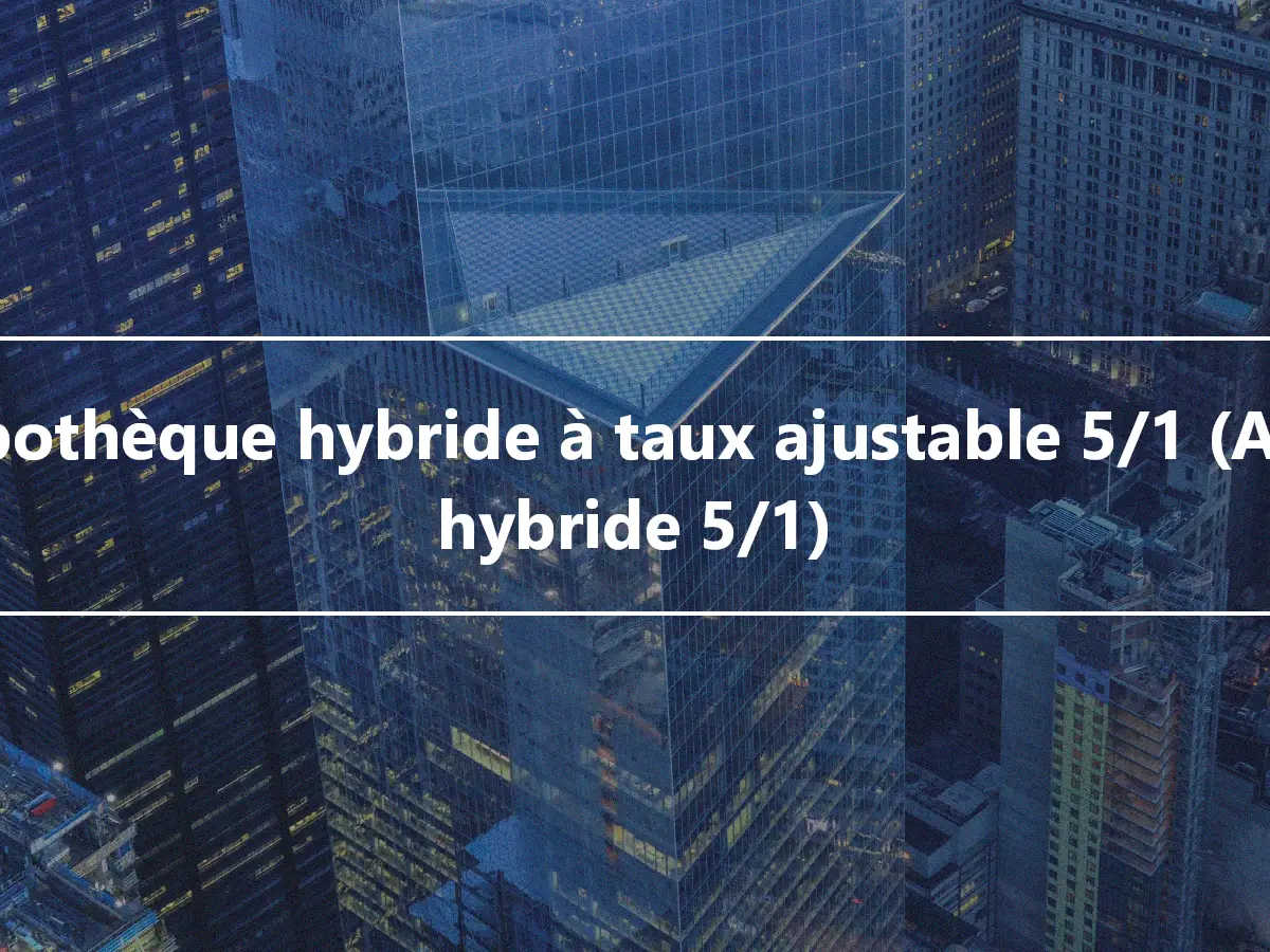 Hypothèque hybride à taux ajustable 5/1 (ARM hybride 5/1)