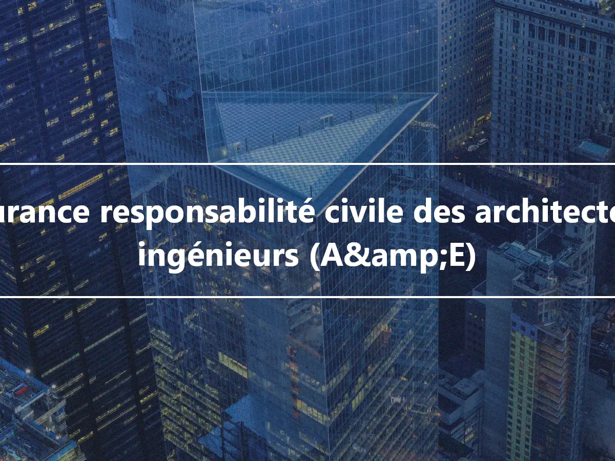 Assurance responsabilité civile des architectes et ingénieurs (A&amp;E)