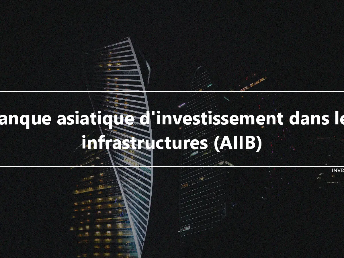 Banque asiatique d'investissement dans les infrastructures (AIIB)