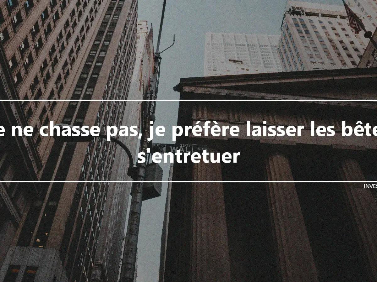 Je ne chasse pas, je préfère laisser les bêtes s'entretuer