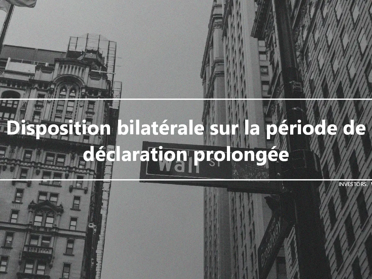 Disposition bilatérale sur la période de déclaration prolongée