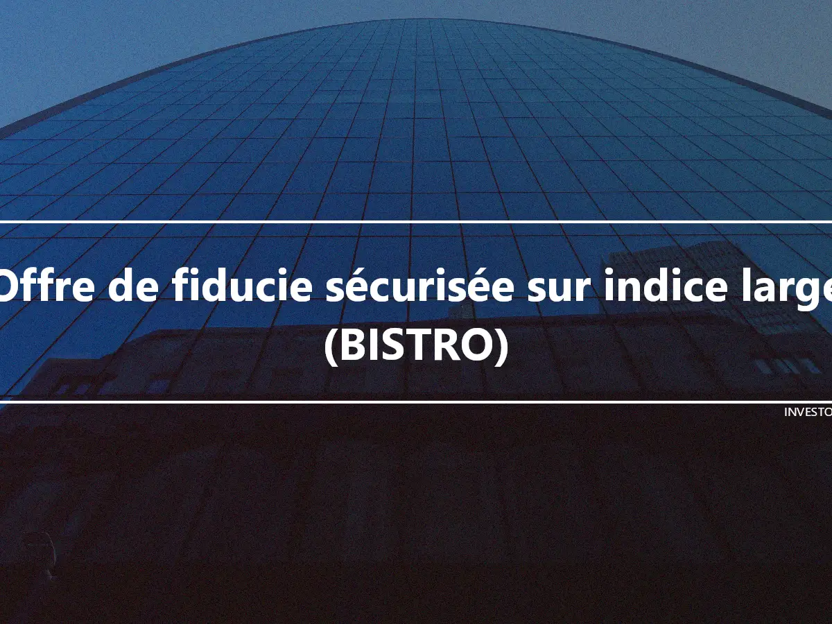 Offre de fiducie sécurisée sur indice large (BISTRO)