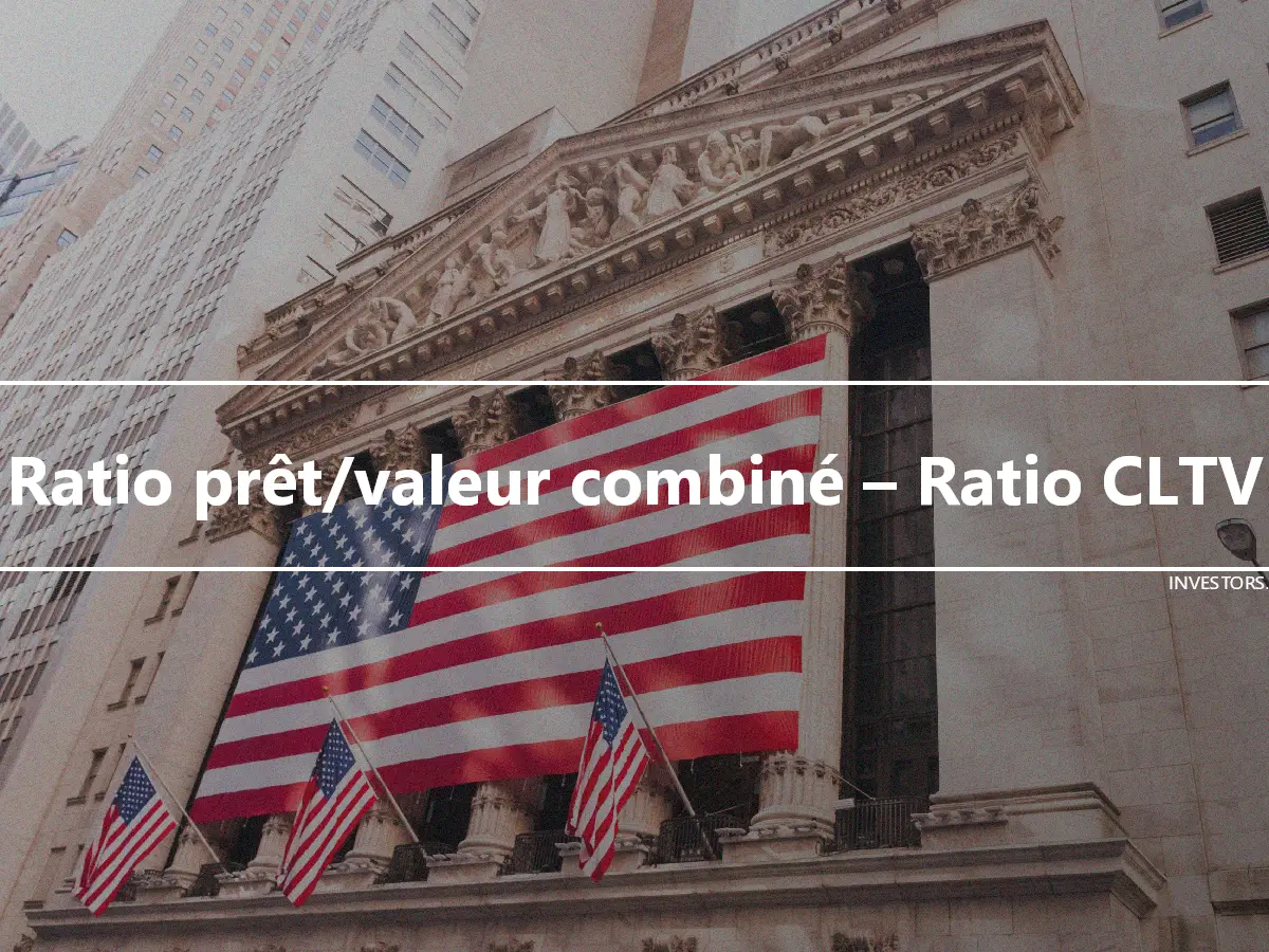 Ratio prêt/valeur combiné – Ratio CLTV