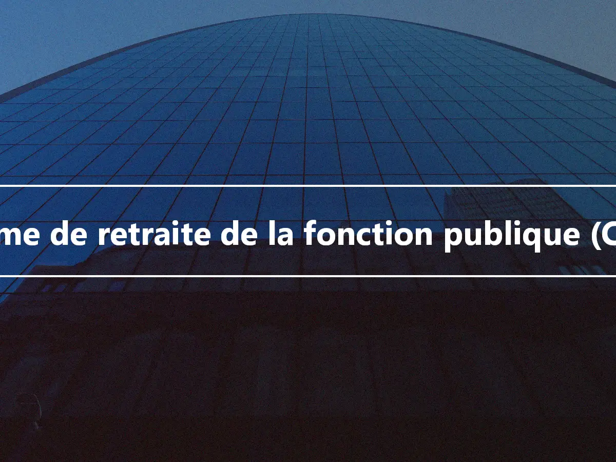 Régime de retraite de la fonction publique (CSRS)