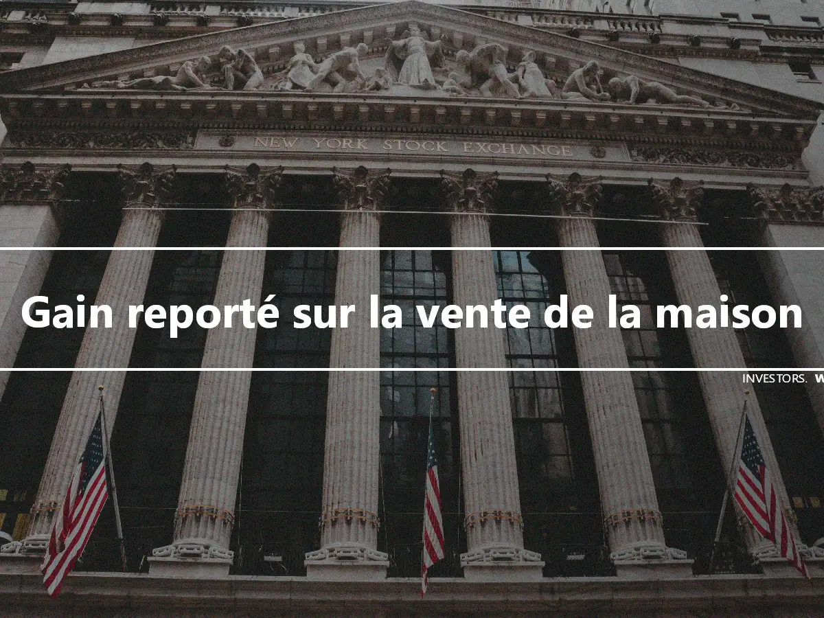 Gain reporté sur la vente de la maison