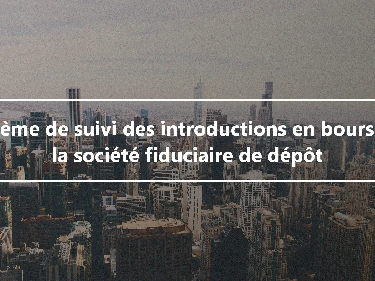 Système de suivi des introductions en bourse de la société fiduciaire de dépôt