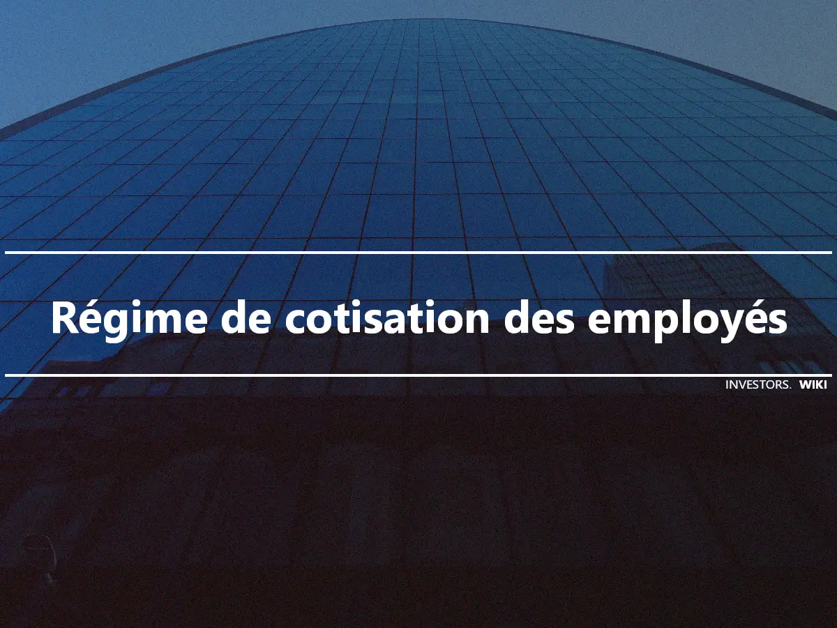 Régime de cotisation des employés