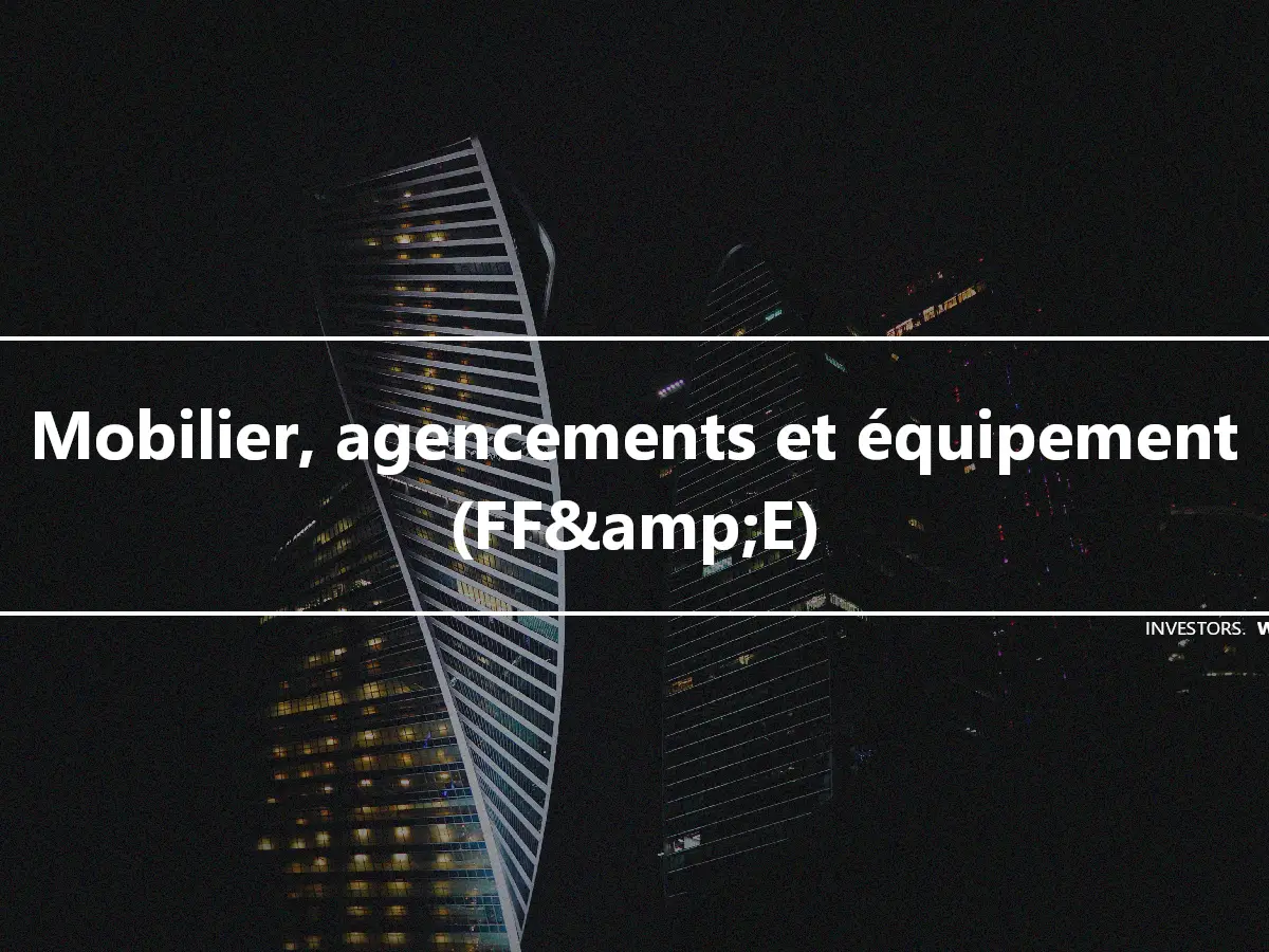 Mobilier, agencements et équipement (FF&amp;E)