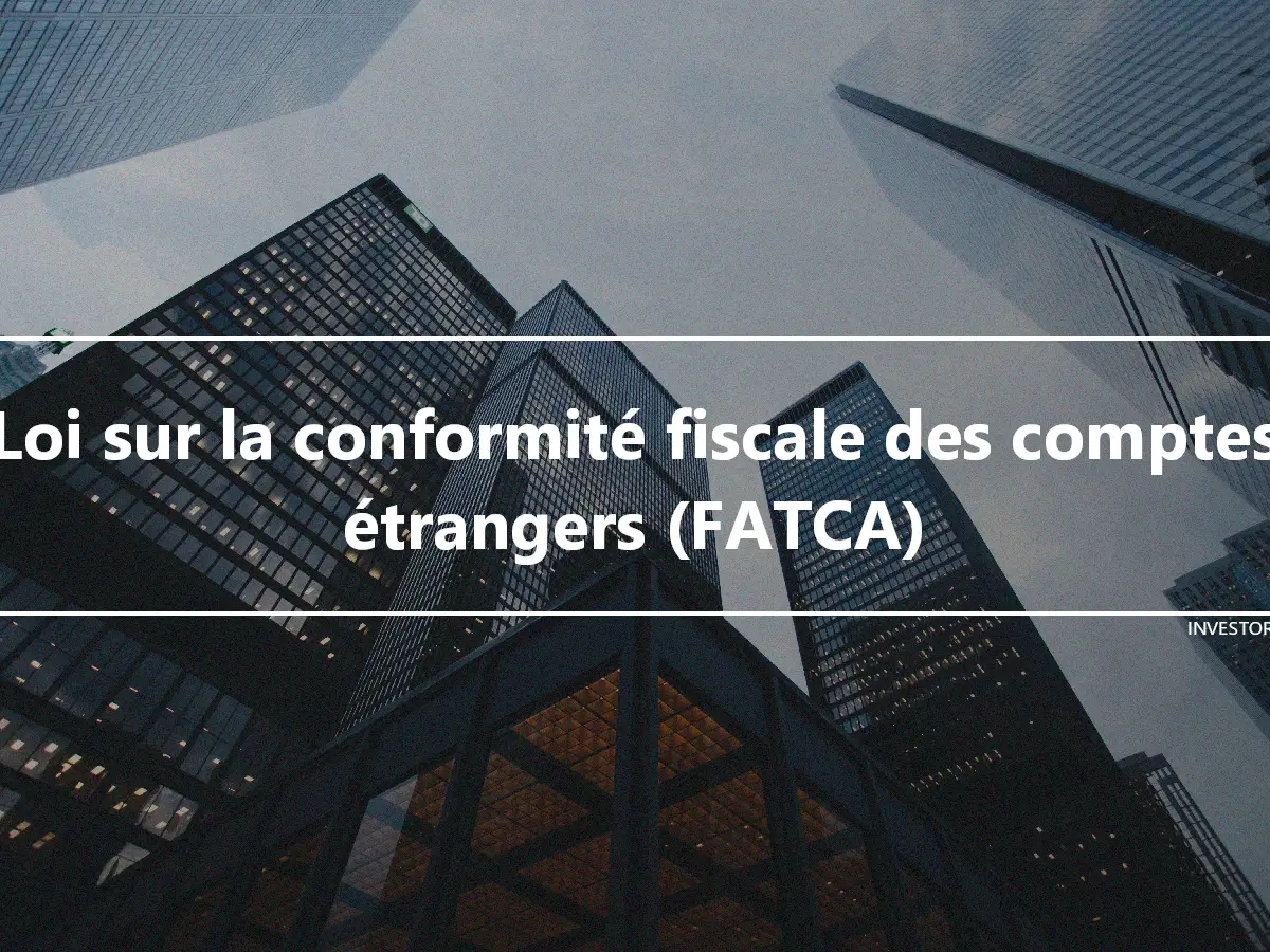 Loi sur la conformité fiscale des comptes étrangers (FATCA)