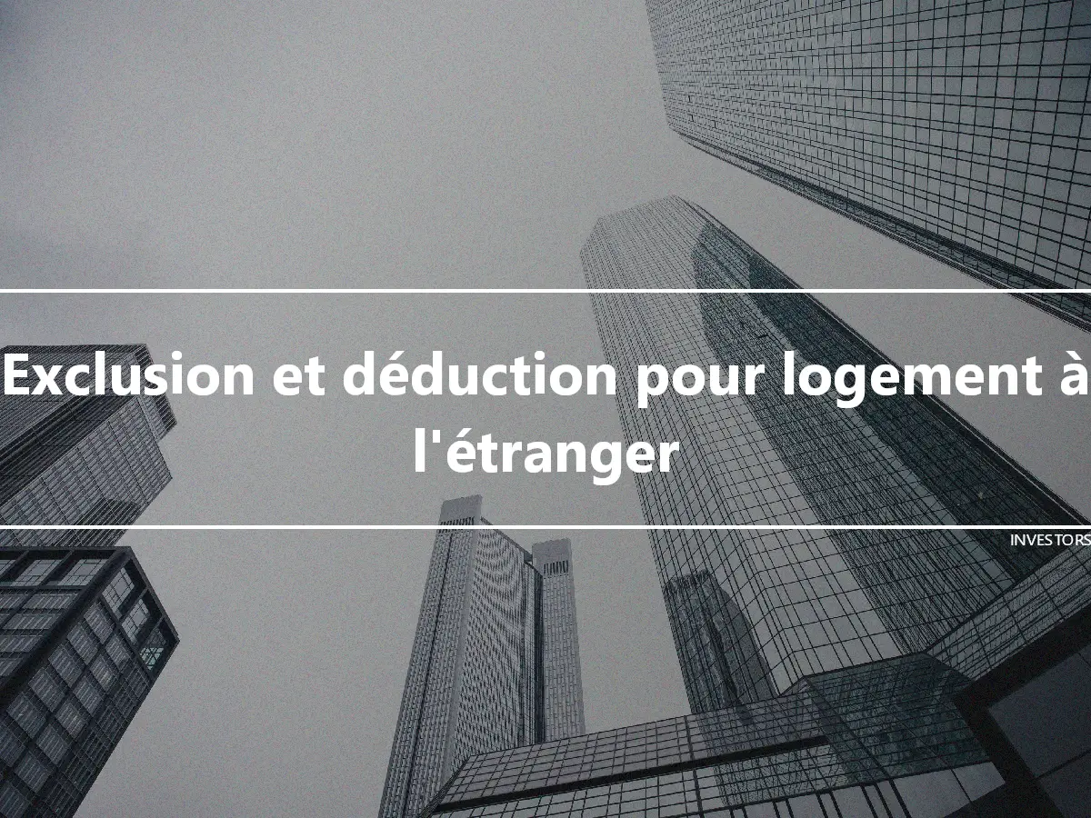 Exclusion et déduction pour logement à l'étranger