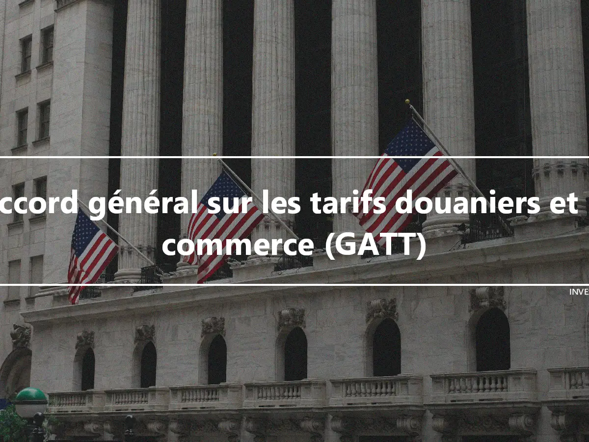 Accord général sur les tarifs douaniers et le commerce (GATT)