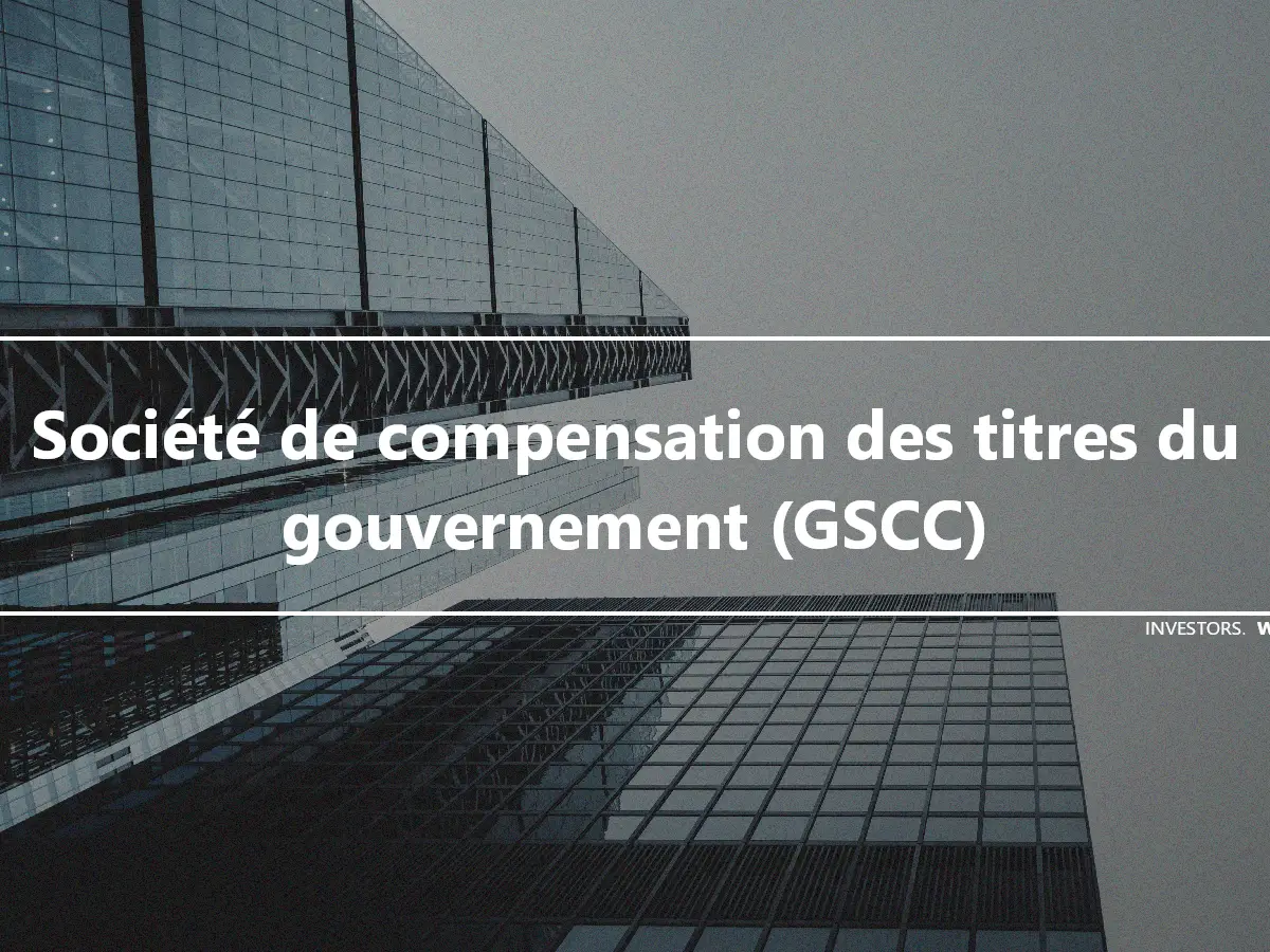 Société de compensation des titres du gouvernement (GSCC)