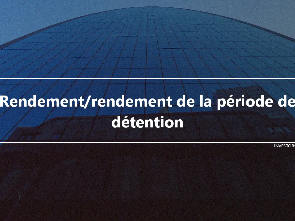 Rendement/rendement de la période de détention