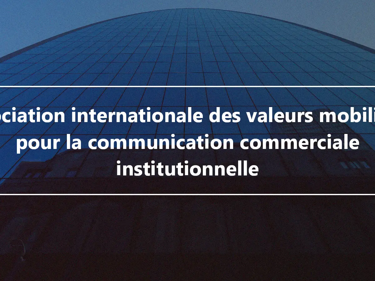 Association internationale des valeurs mobilières pour la communication commerciale institutionnelle