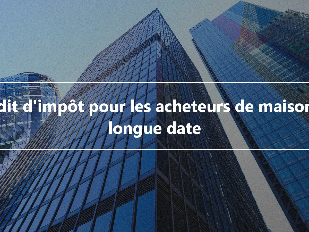 Crédit d'impôt pour les acheteurs de maison de longue date