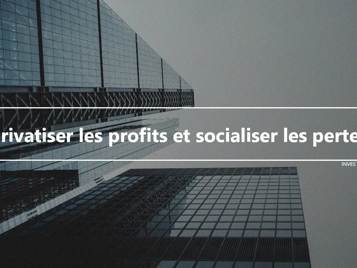 Privatiser les profits et socialiser les pertes