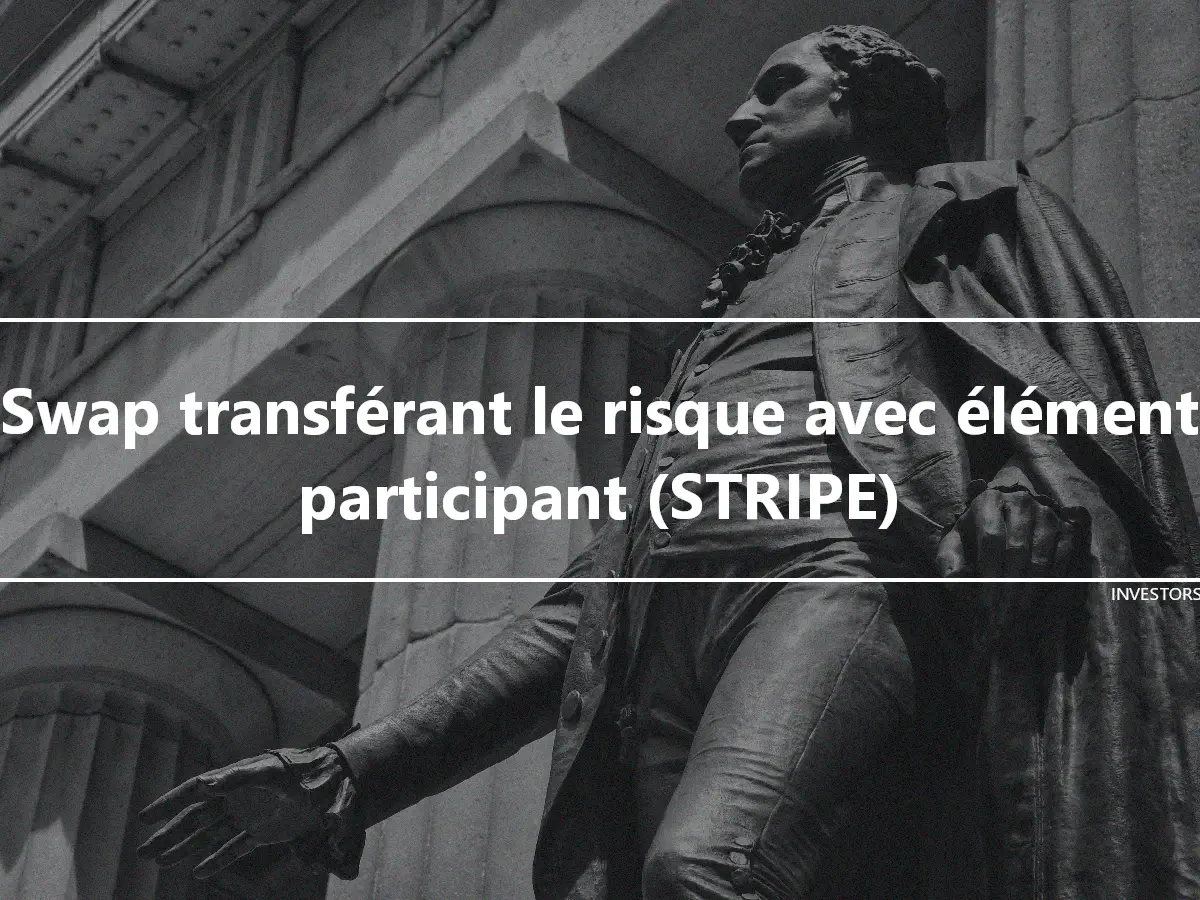 Swap transférant le risque avec élément participant (STRIPE)