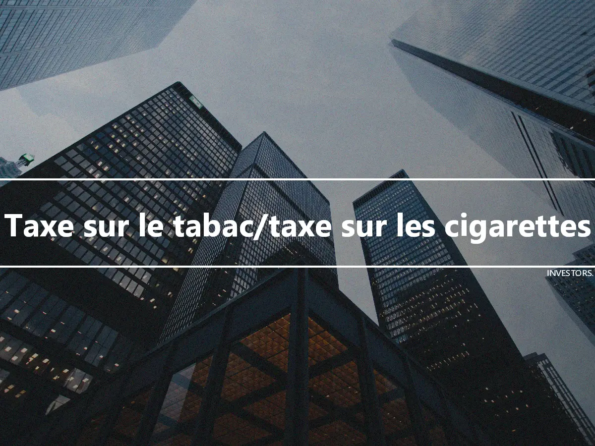 Taxe sur le tabac/taxe sur les cigarettes