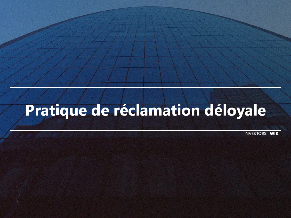 Pratique de réclamation déloyale