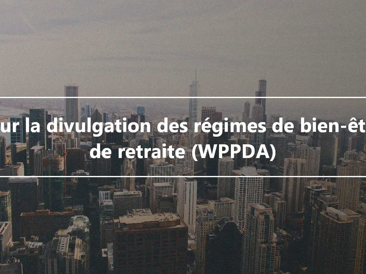 Loi sur la divulgation des régimes de bien-être et de retraite (WPPDA)