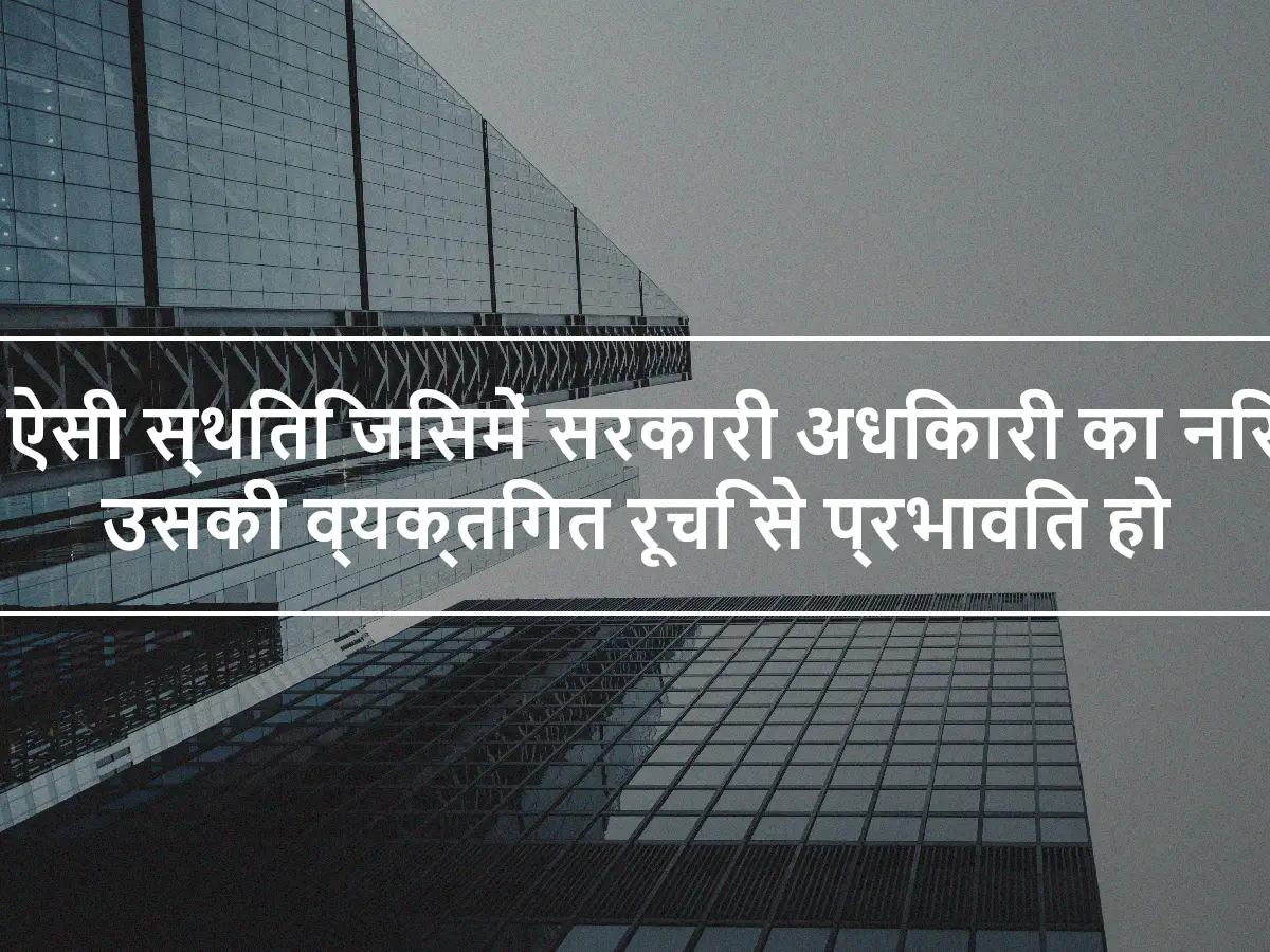 एक ऐसी स्थिति जिसमें सरकारी अधिकारी का निर्णय उसकी व्यक्तिगत रूचि से प्रभावित हो